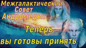 Теперь вы готовы принять ~ Межгалактический совет Андромеды ~
