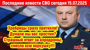 Новости СВО на 15 Июля - Смельчаки притихли надеялись, что все обойдется! Последние новости сегодня!
