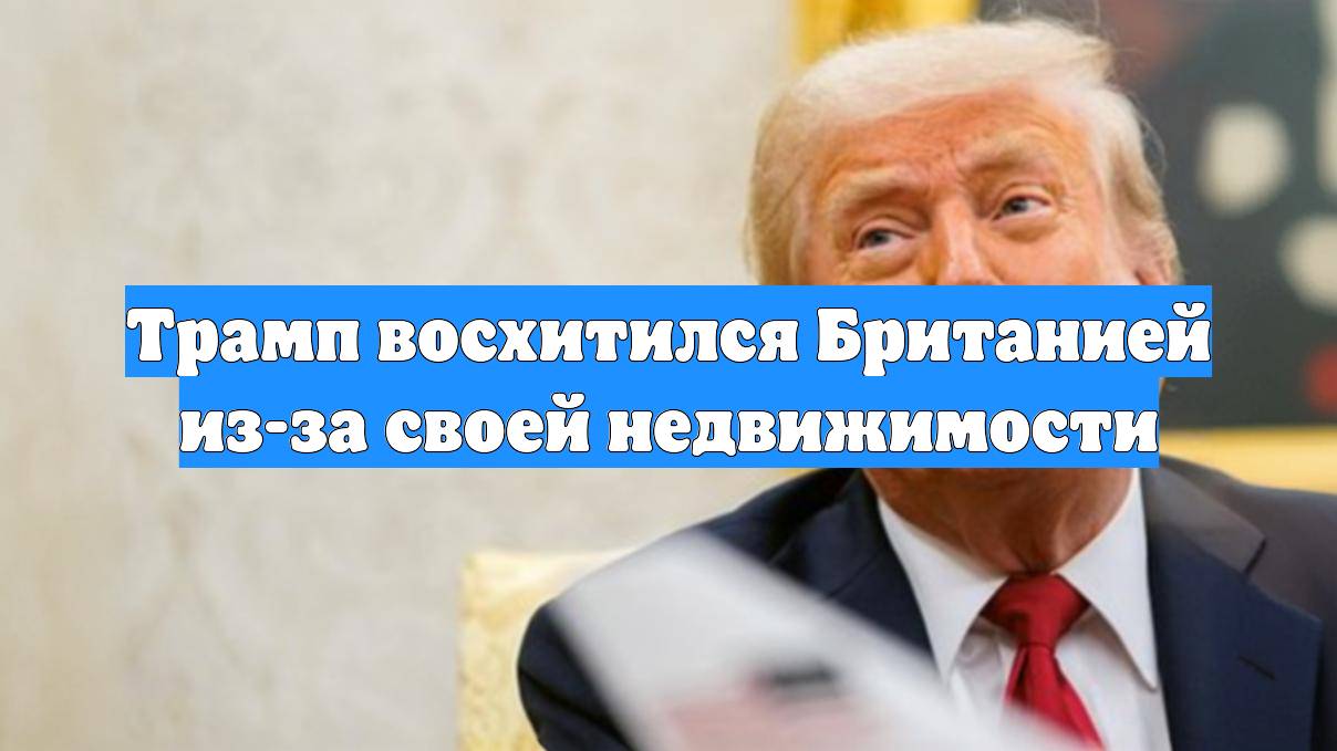 Трамп восхитился Британией из-за своей недвижимости