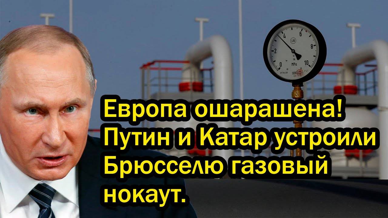 Европа ошарашена! Путин и Катар устроили Брюсселю газовый нокаут.