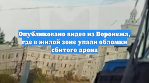 Опубликовано видео из Воронежа, где в жилой зоне упали обломки сбитого дрона