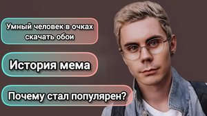 УМНЫЙ ЧЕЛОВЕК В ОЧКАХ СКАЧАТЬ ОБОИ | ИСТОРИЯ МЕМА | ПОЧЕМУ СТАЛ ПОПУЛЯРЕН | ЯН ТОПЛЕС