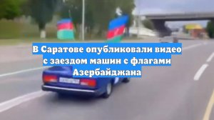 В Саратове опубликовали видео с заездом машин с флагами Азербайджана