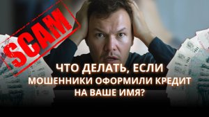Что делать, если мошенники оформили кредит на ваше имя?