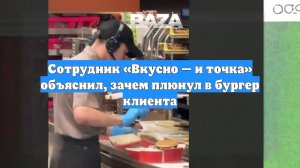 Сотрудник «Вкусно — и точка» объяснил, зачем плюнул в бургер клиента