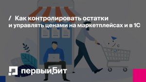 Как контролировать остатки и управлять ценами на маркетплейсах и в 1С | Первый Бит