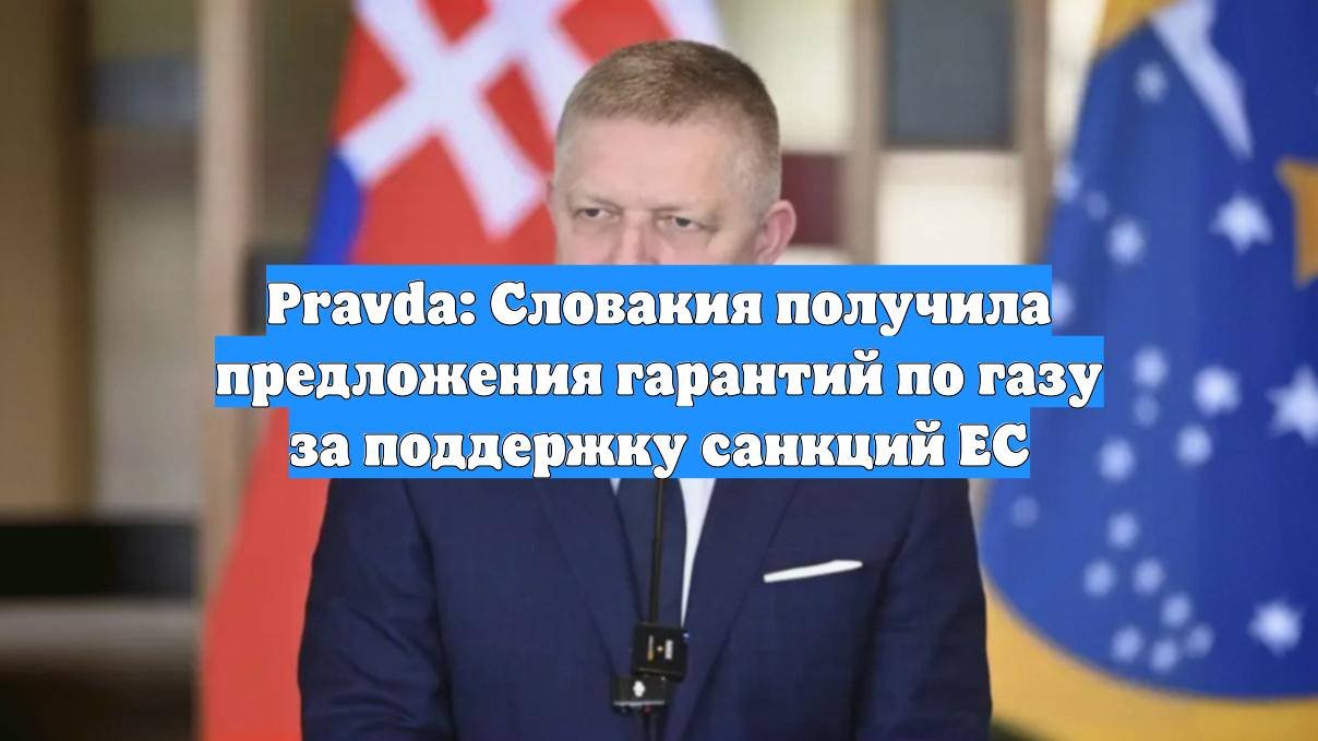 Pravda: Словакия получила предложения гарантий по газу за поддержку санкций ЕС