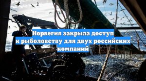 Норвегия закрыла доступ к рыболовству для двух российских компаний