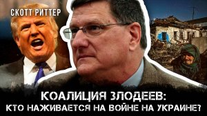 Коалиция Злодеев: Кто наживается на войне на Украине? | Скотт Риттер