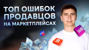 Продажи на маркетплейсах. Ошибки, которые мешают зарабатывать