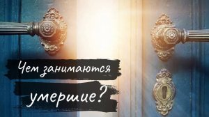 Чем занимаются ушедшие?