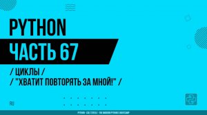 Python - 067 - Циклы - "Хватит повторять за мной!"