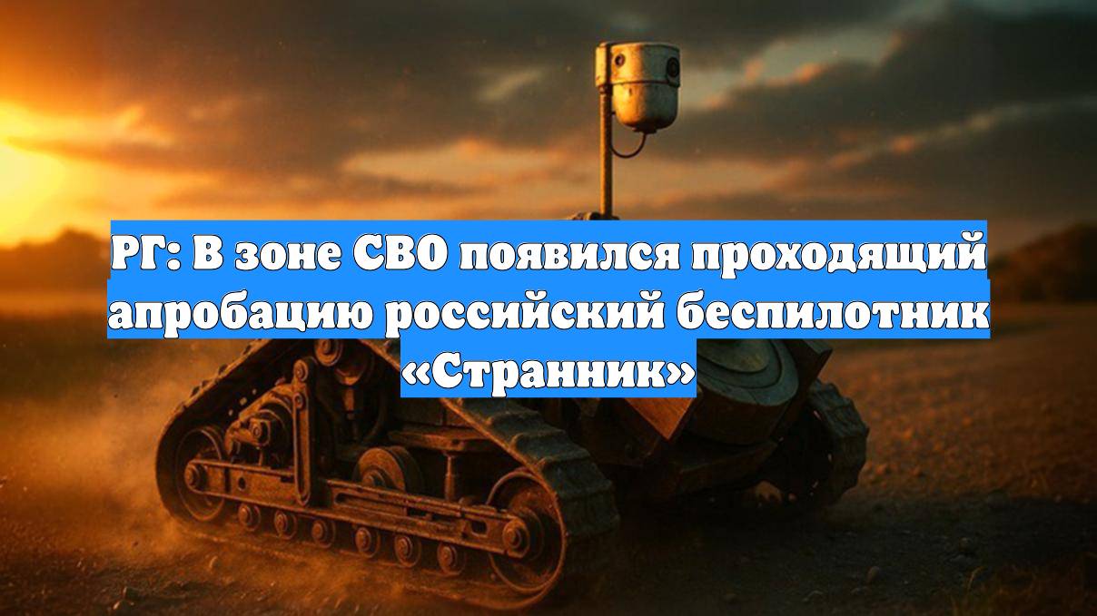 РГ: В зоне СВО появился проходящий апробацию российский беспилотник «Странник»
