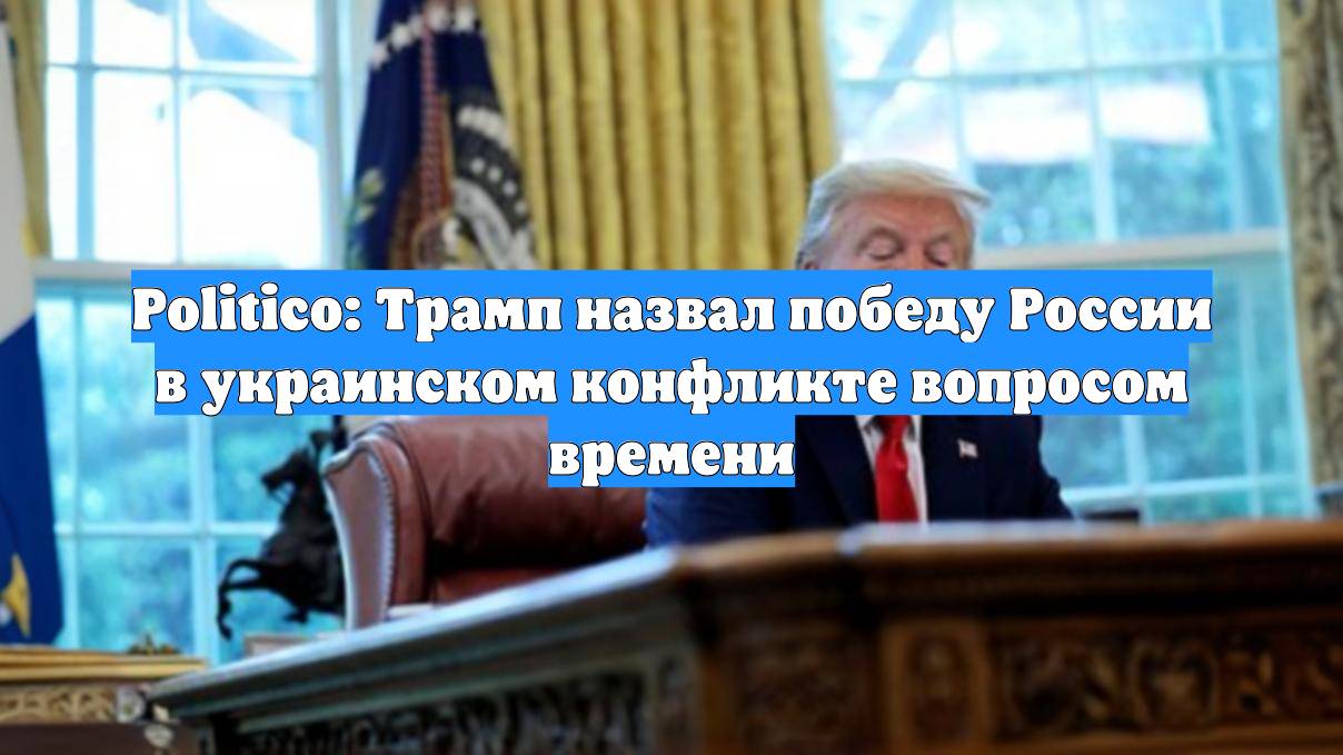 Politico: Трамп назвал победу России в украинском конфликте вопросом времени
