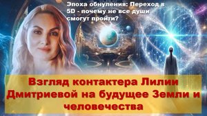 Эпоха обнуления: Переход в 5D - почему не все души смогут пройти? Взгляд проводника Лилии Дмитриевой