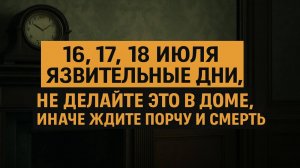 16, 17, 18 июля - язвительные дни! Народные приметы: что строго запрещено делать дома
