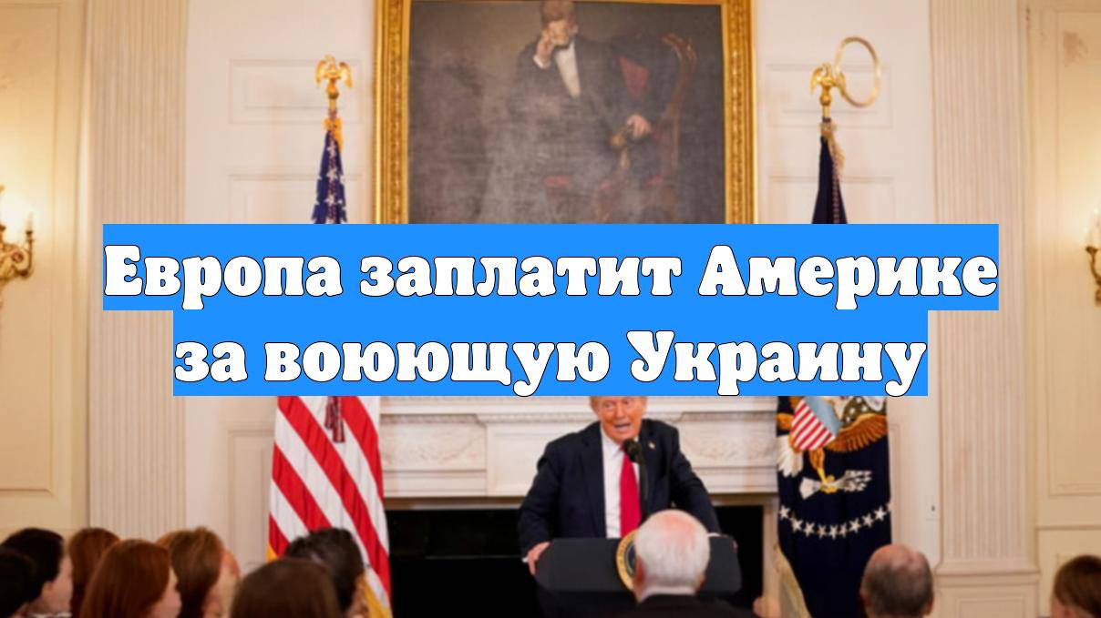 Европа заплатит Америке за воюющую Украину