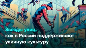 Звезды улиц: как в России поддерживают уличную культуру