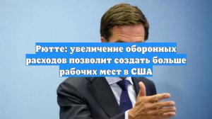 Рютте: увеличение оборонных расходов позволит создать больше рабочих мест в США