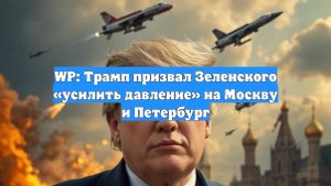 WP: Трамп призвал Зеленского «усилить давление» на Москву и Петербург