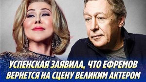 УСПЕНСКАЯ заявила, что ЕФРЕМОВ вернется на сцену ВЕЛИКИМ актером