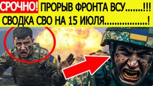 Сводка СВО на 15 июля. Начался мощнейший прорыв обороны ВСУ! Последние новости сегодня 15.07.2025