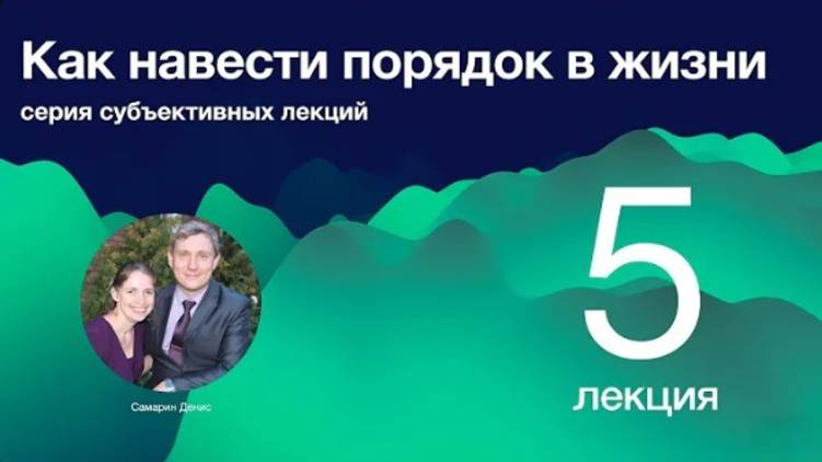 5. Как навести порядок в жизни.  Люди как благословенный ресурс.   Д. Самарин