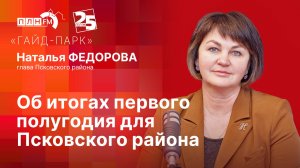«Гайд-парк» с Натальей ФЕДОРОВОЙ: Об итогах первого полугодия для Псковского района