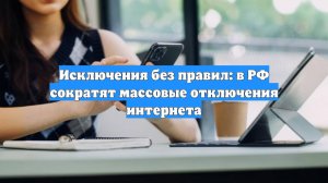 Исключения без правил: в РФ сократят массовые отключения интернета