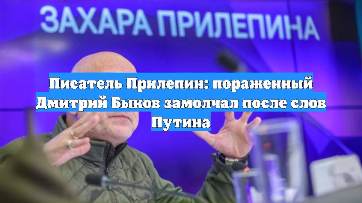 Писатель Прилепин: пораженный Дмитрий Быков замолчал после слов Путина