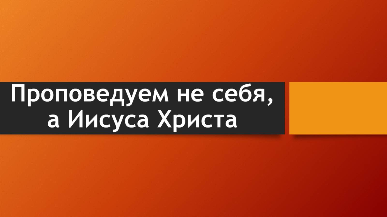 Тема: Проповедуем не себя, а Иисуса Христа