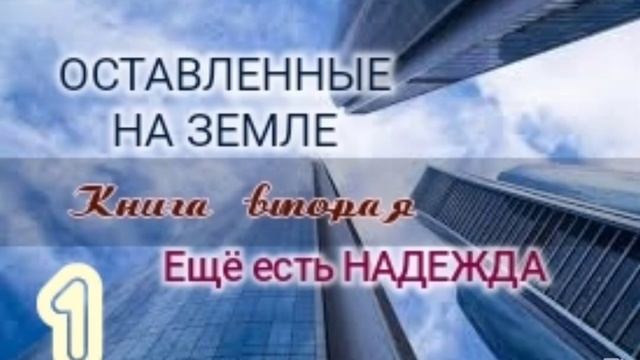 🌍Оставленные на Земле 🌍 Книга 2-1. Ещё есть надежда. Христианский рассказ.