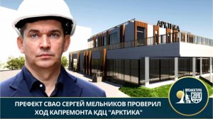 Префект СВАО Сергей Мельников проверил ход капремонта КДЦ "Арктика"