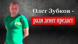 Олег Зубков предаст любого ради денег, 15 июля
