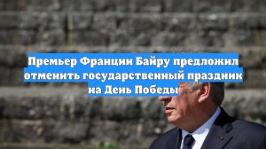 Премьер Франции Байру предложил отменить государственный праздник на День Победы