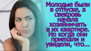 Молодые были в отпуске, а свекровь начала хозяйничать в их квартире. Но когда они приехали и ...