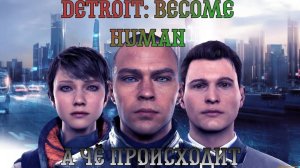 Detroit: Become Human. Прохождение, часть 3: А чё происходит