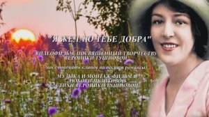 "Я ЖЕЛАЮ ТЕБЕ ДОБРА"  ВИДЕОФИЛЬМ 18 клипов песен на музыку и монтаж Л. Пузиковой и стихи В.Тушновой