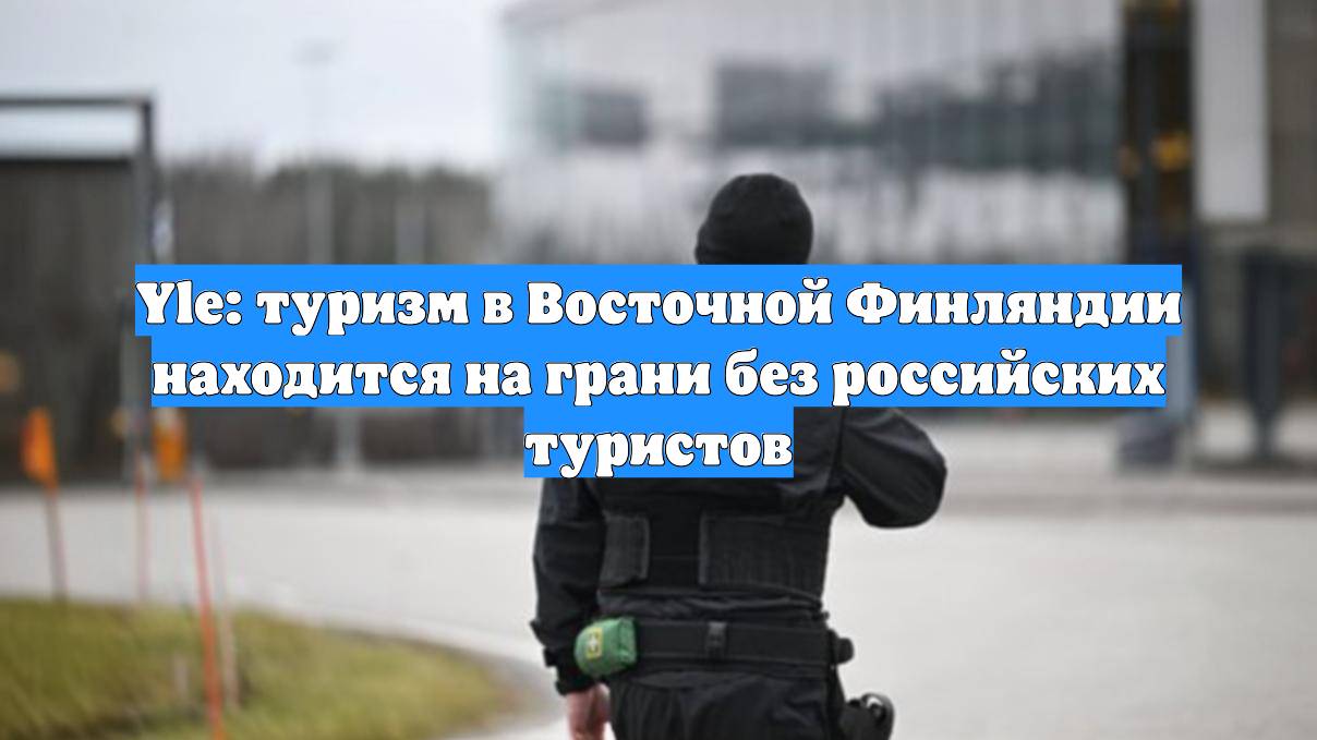 Yle: туризм в Восточной Финляндии находится на грани без российских туристов