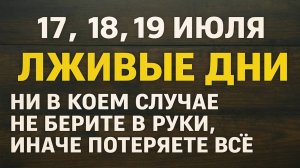 17, 18 и 19 июля дни-предатели! Одно касание и жизнь рухнет! Не повторяйте ошибок других!