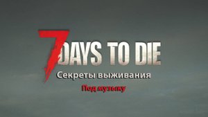 Секреты выживания в 7 Days to Die под музыку-7 Дней на выживание