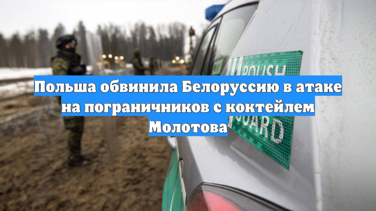 Польша обвинила Белоруссию в атаке на пограничников с коктейлем Молотова