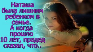 Наташа была лишним ребенком в семье. А когда прошло 10 лет, прадед сказал, что.