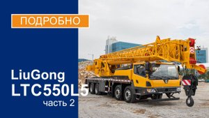 Обзор на автокран LiuGong LTC550L5 (г/п 55 тонн) Часть 2