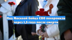 Под Москвой бойца СВО похоронили через 1,5 года после смерти