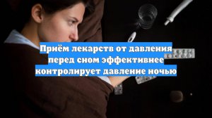 Приём лекарств от давления перед сном эффективнее контролирует давление ночью