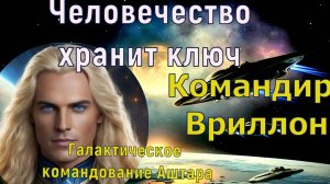 Человечество хранит ключ ~ Командир Врилон Галактического командования Аштара ~