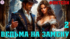 АУДИОКНИГА ЛЮБОВНОЕ ФЭНТЕЗИ: ВЕДЬМА НА ЗАМЕНУ. КНИГА 2