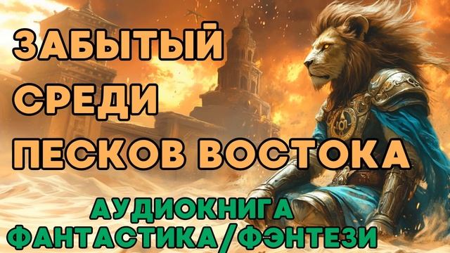 АУДИОКНИГА ФАНТАСТИКА/ФЭНТЕЗИ: ЗАБЫТЫЙ СРЕДИ ПЕСКОВ ВОСТОКА СЛУШАТЬ