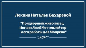 Лекция Натальи Бахаревой "Придворный живописец Иоганн Якоб Меттенлейтер и его работы для Монрепо"